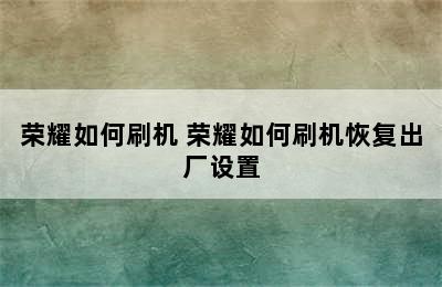 荣耀如何刷机 荣耀如何刷机恢复出厂设置